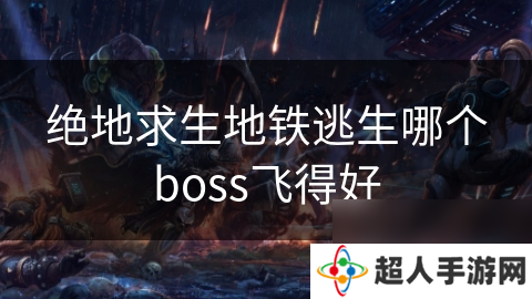 绝地求生地铁逃生哪个boss飞得好