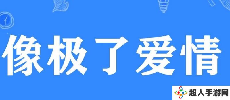 网络用语像极了爱情是什么梗