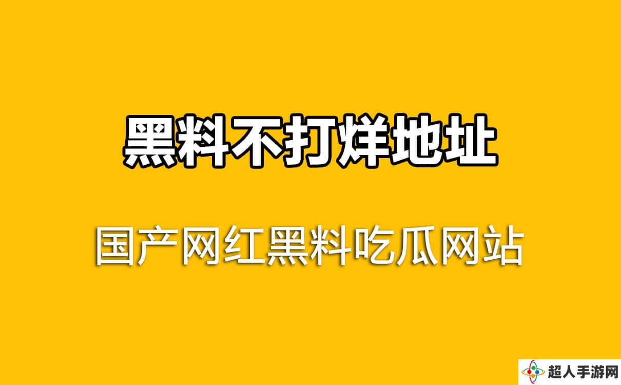 国产网红吃瓜黑料网站，黑料不打烊地址