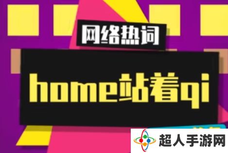 网络用语home站着qi是什么梗