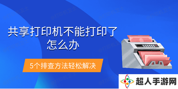 共享打印机不能打印了怎么办 5个排查方法轻松解决