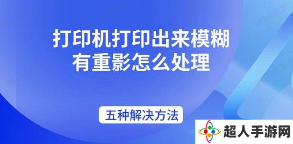 打印机打印出来模糊有重影怎么处理 五种解决方法