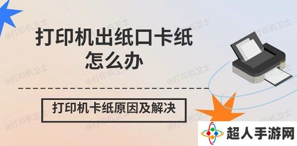 打印机出纸口卡纸怎么办 打印机卡纸原因及解决