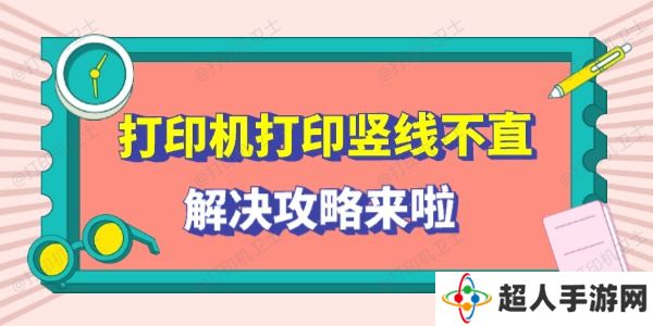 打印机打印竖线不直怎么回事 解决攻略来啦