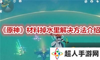 原神  打怪刷材料时  材料掉深水里了怎么办   材料掉水里解决方法介绍指南