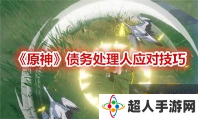 原神 债务处理人应对技巧攻略  债务人怎么完成