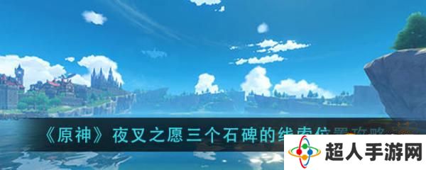 原神手游  夜叉之愿三个石碑线索在哪里   夜叉之愿三个石碑线索位置详解介绍