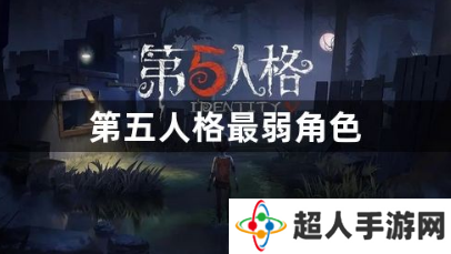 第五人格最弱角色是谁？2023第五人格最弱角色介绍