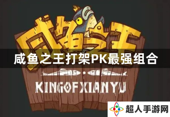 咸鱼之王打架PK最强组合是什么？咸鱼之王pk最强阵容推荐