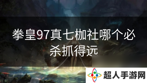 拳皇97真七枷社哪个必杀抓得远